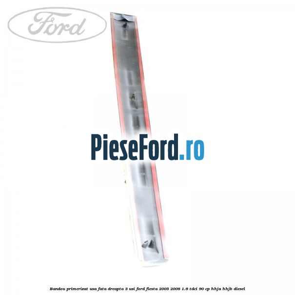 Bandou primerizat usa fata dreapta 3 usi Ford Fiesta 2005-2008 1.6 TDCi 90 cp HHJA, HHJB diesel