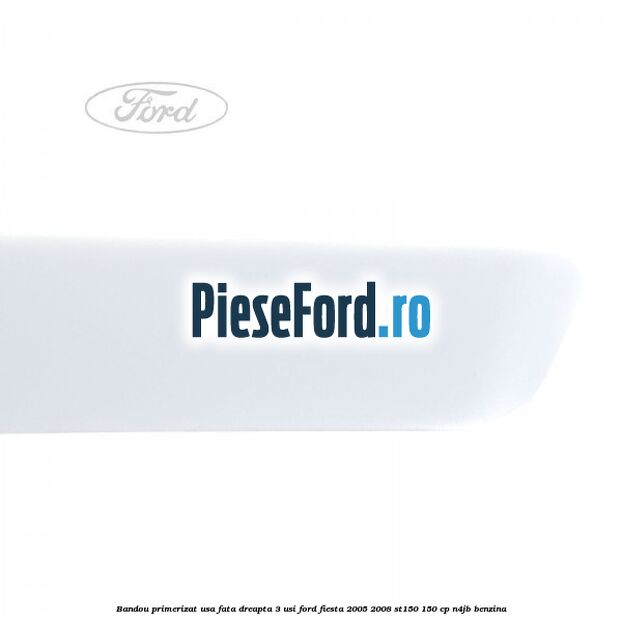 Bandou primerizat usa fata dreapta 3 usi Ford Fiesta 2005-2008 ST150 150 cp N4JB benzina