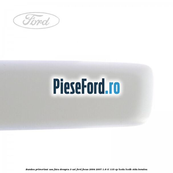 Bandou primerizat usa fata dreapta 3 usi Ford Focus 2004-2007 1.6 Ti 115 cp Bandou primerizat usa fata dreapta 3 usi Ford Focus 2004-2007 1.6 Ti 115 cp HXDA, HXDB, SIDA benzina