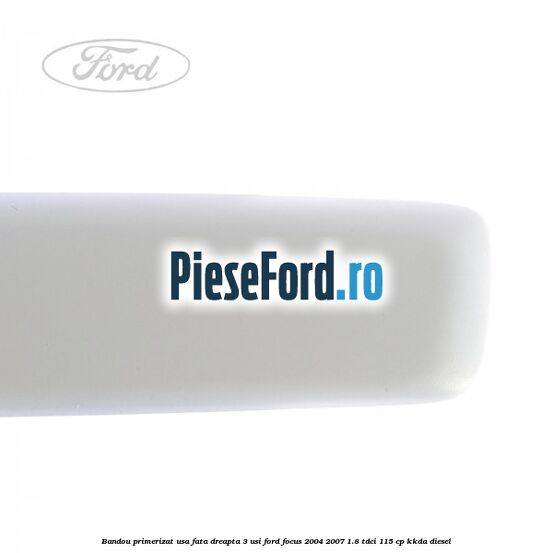 Bandou primerizat usa fata dreapta 3 usi Ford Focus 2004-2007 1.8 TDCi 115 cp KKDA diesel
