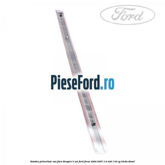 Bandou primerizat usa fata dreapta 3 usi Ford Focus 2004-2007 1.8 TDCi 115 cp KKDA diesel