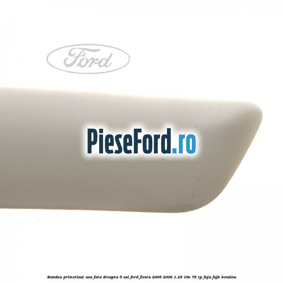 Bandou primerizat usa fata dreapta 5 usi Ford Fiesta 2005-2008 1.25 16V 75 cp Bandou primerizat usa fata dreapta 5 usi Ford Fiesta 2005-2008 1.25 16V 75 cp FUJA, FUJB benzina