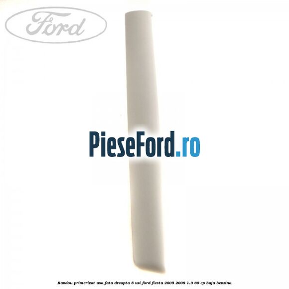 Bandou primerizat usa fata dreapta 5 usi Ford Fiesta 2005-2008 1.3 60 cp BAJA benzina