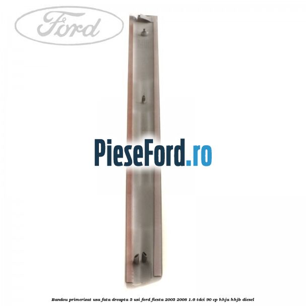 Bandou primerizat usa fata dreapta 5 usi Ford Fiesta 2005-2008 1.6 TDCi 90 cp HHJA, HHJB diesel