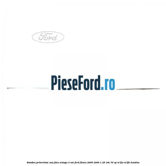 Bandou primerizat usa fata stanga 3 usi Ford Fiesta 2005-2008 1.25 16V 70 cp M7JA, M7JB benzina