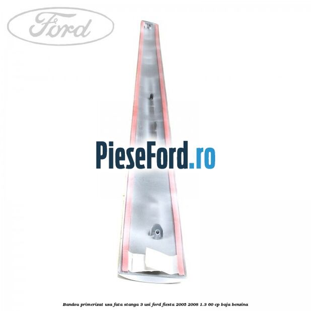 Bandou primerizat usa fata stanga 3 usi Ford Fiesta 2005-2008 1.3 60 cp BAJA benzina