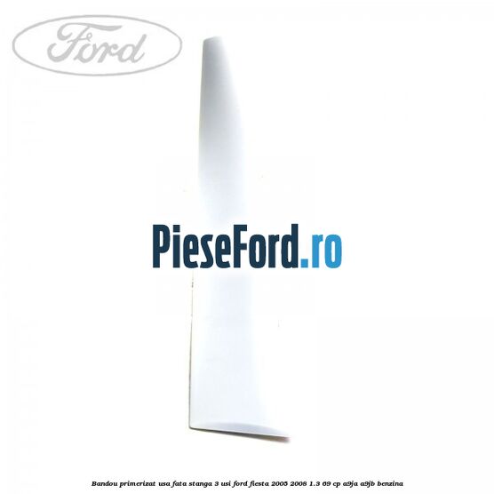 Bandou primerizat usa fata stanga 3 usi Ford Fiesta 2005-2008 1.3 69 cp A9JA, A9JB benzina