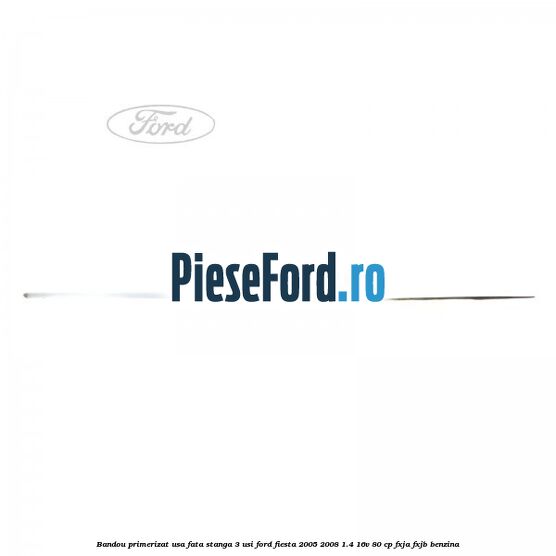 Bandou primerizat usa fata stanga 3 usi Ford Fiesta 2005-2008 1.4 16V 80 cp FXJA, FXJB benzina
