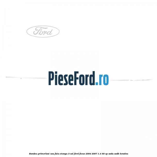 Bandou primerizat usa fata stanga 3 usi Ford Focus 2004-2007 1.4 80 cp ASDA, ASDB benzina