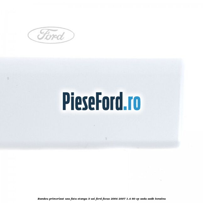 Bandou primerizat usa fata stanga 3 usi Ford Focus 2004-2007 1.4 80 cp ASDA, ASDB benzina