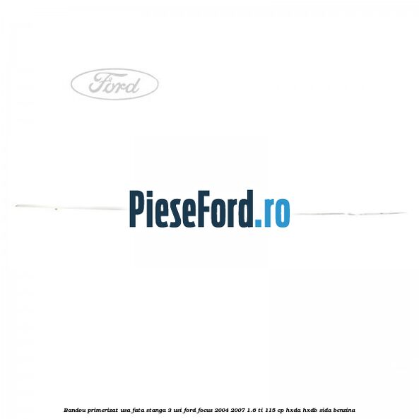 Bandou primerizat usa fata stanga 3 usi Ford Focus 2004-2007 1.6 Ti 115 cp HXDA, HXDB, SIDA benzina
