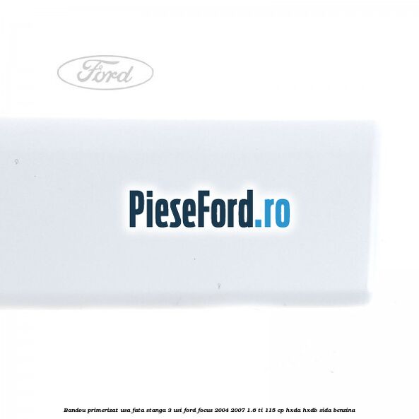 Bandou primerizat usa fata stanga 3 usi Ford Focus 2004-2007 1.6 Ti 115 cp HXDA, HXDB, SIDA benzina