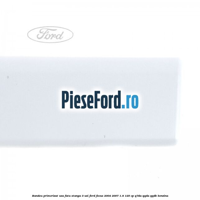Bandou primerizat usa fata stanga 3 usi Ford Focus 2004-2007 1.8 125 cp Bandou primerizat usa fata stanga 3 usi Ford Focus 2004-2007 1.8 125 cp Q7DA, QQDA, QQDB benzina