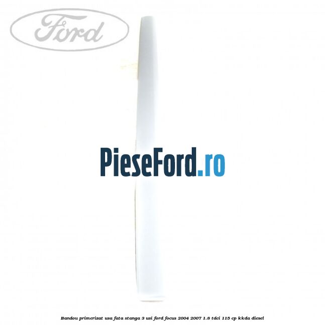 Bandou primerizat usa fata stanga 3 usi Ford Focus 2004-2007 1.8 TDCi 115 cp KKDA diesel