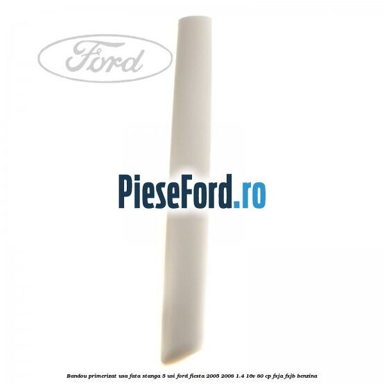 Bandou primerizat usa fata stanga 5 usi Ford Fiesta 2005-2008 1.4 16V 80 cp FXJA, FXJB benzina