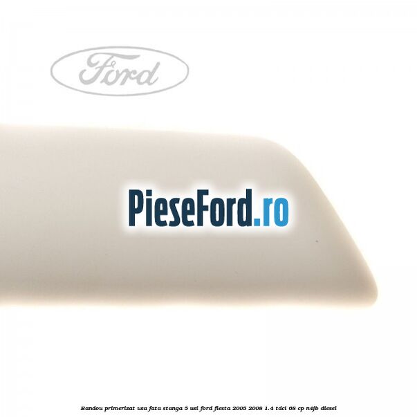 Bandou primerizat usa fata stanga 5 usi Ford Fiesta 2005-2008 1.4 TDCi 68 cp Bandou primerizat usa fata stanga 5 usi Ford Fiesta 2005-2008 1.4 TDCi 68 cp N4JB diesel