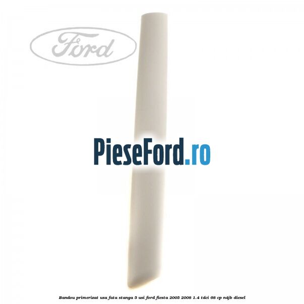 Bandou primerizat usa fata stanga 5 usi Ford Fiesta 2005-2008 1.4 TDCi 68 cp Bandou primerizat usa fata stanga 5 usi Ford Fiesta 2005-2008 1.4 TDCi 68 cp N4JB diesel