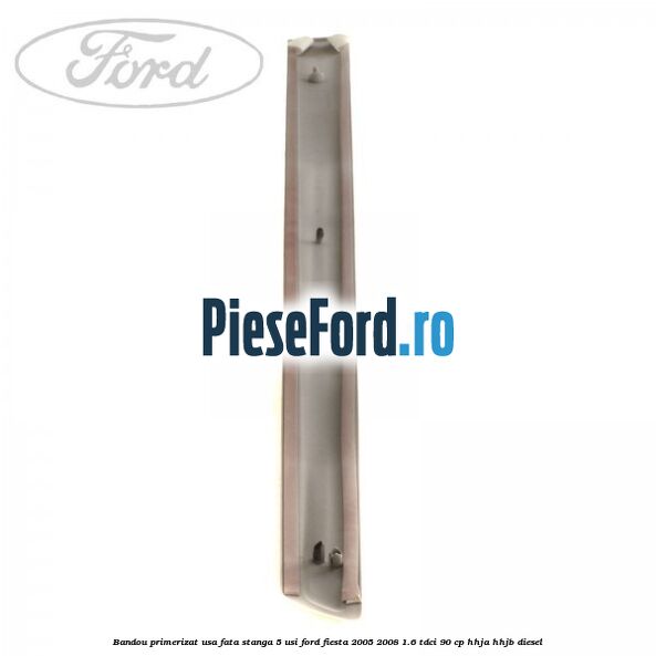 Bandou primerizat usa fata stanga 5 usi Ford Fiesta 2005-2008 1.6 TDCi 90 cp HHJA, HHJB diesel
