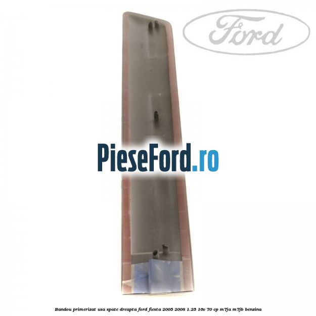Bandou primerizat usa spate dreapta Ford Fiesta 2005-2008 1.25 16V 70 cp Bandou primerizat usa spate dreapta Ford Fiesta 2005-2008 1.25 16V 70 cp M7JA, M7JB benzina