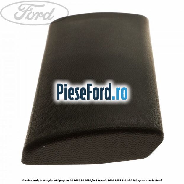 Bandou stalp B dreapta mid grey an 09/2011-12/2013 Ford Transit 2006-2014 2.2 TDCi 136 cp USRA, USRB diesel