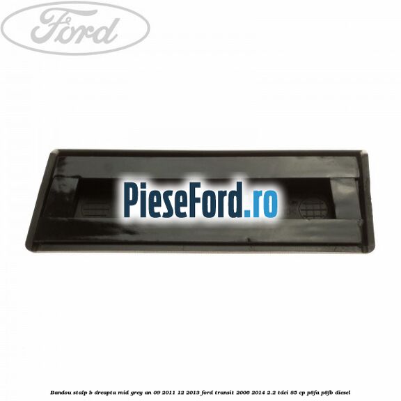 Bandou stalp B dreapta mid grey an 09/2011-12/2013 Ford Transit 2006-2014 2.2 TDCi 85 cp P8FA, P8FB diesel