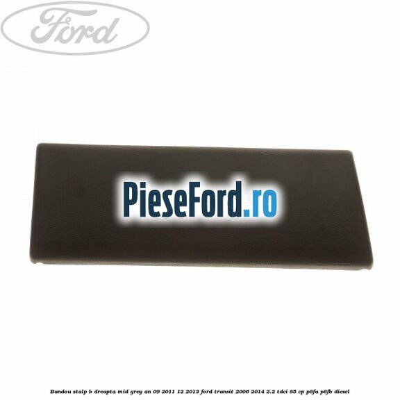 Bandou stalp B dreapta mid grey an 09/2011-12/2013 Ford Transit 2006-2014 2.2 TDCi 85 cp P8FA, P8FB diesel
