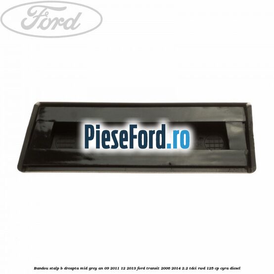Bandou stalp B dreapta mid grey an 09/2011-12/2013 Ford Transit 2006-2014 2.2 TDCi RWD 125 cp CYRA diesel