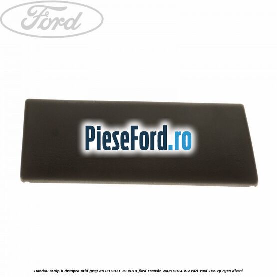 Bandou stalp B dreapta mid grey an 09/2011-12/2013 Ford Transit 2006-2014 2.2 TDCi RWD 125 cp CYRA diesel