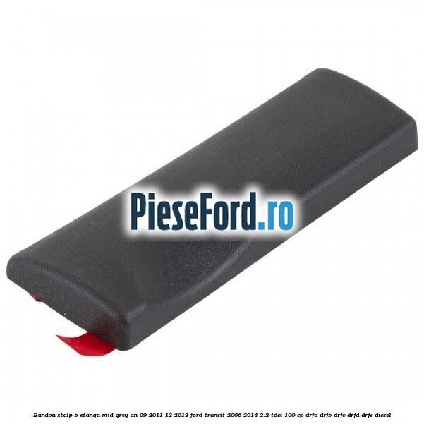 Bandou stalp B stanga mid grey an 09/2011-12/2013 Ford Transit 2006-2014 2.2 TDCi 100 cp Bandou stalp B stanga mid grey an 09/2011-12/2013 Ford Transit 2006-2014 2.2 TDCi 100 cp DRFA, DRFB, DRFC, DRFD, DRFE diesel