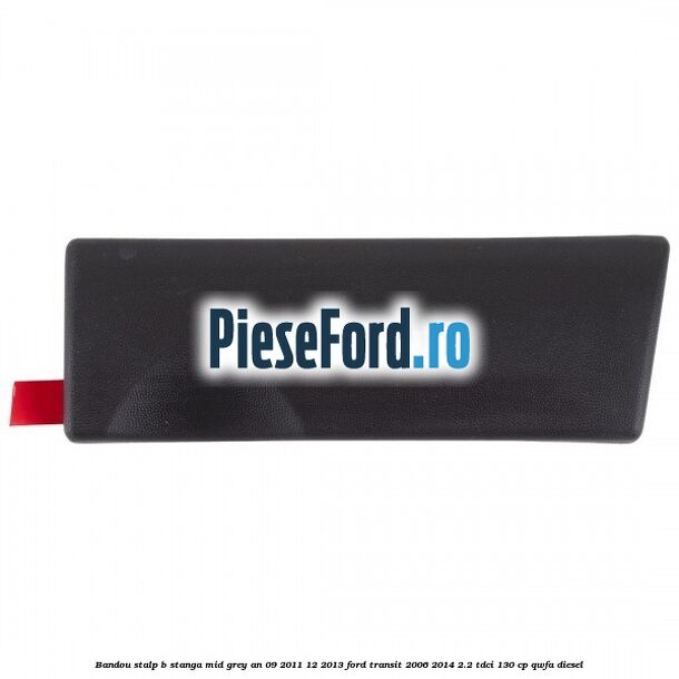 Bandou stalp B stanga mid grey an 09/2011-12/2013 Ford Transit 2006-2014 2.2 TDCi 130 cp QWFA diesel