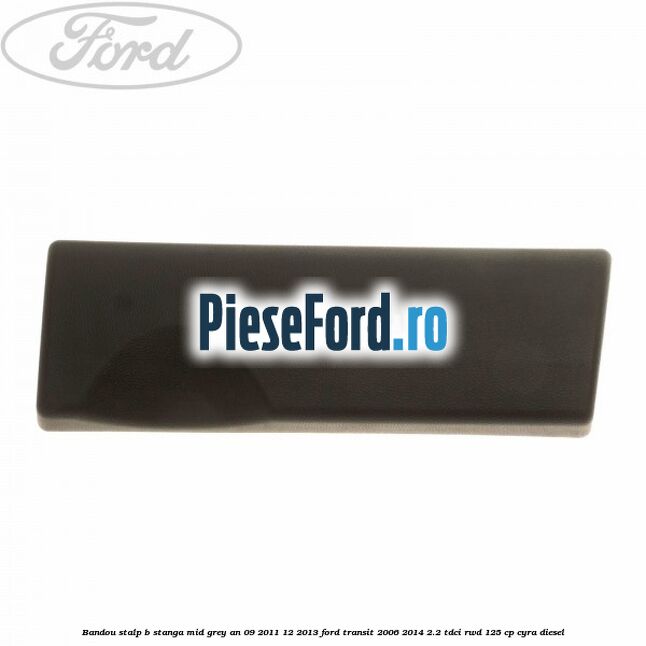 Bandou stalp B stanga mid grey an 09/2011-12/2013 Ford Transit 2006-2014 2.2 TDCi RWD 125 cp CYRA diesel