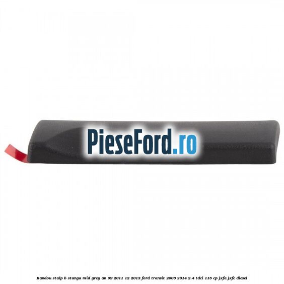 Bandou stalp B stanga mid grey an 09/2011-12/2013 Ford Transit 2006-2014 2.4 TDCi 115 cp JXFA, JXFC diesel