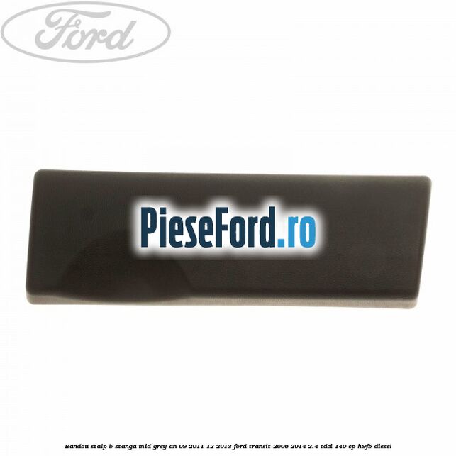 Bandou stalp B stanga mid grey an 09/2011-12/2013 Ford Transit 2006-2014 2.4 TDCi 140 cp H9FB diesel