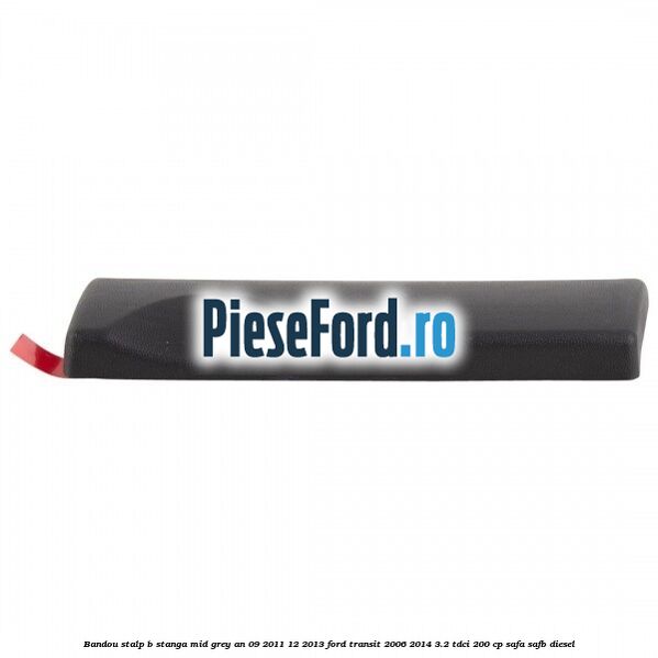 Bandou stalp B stanga mid grey an 09/2011-12/2013 Ford Transit 2006-2014 3.2 TDCi 200 cp SAFA, SAFB diesel