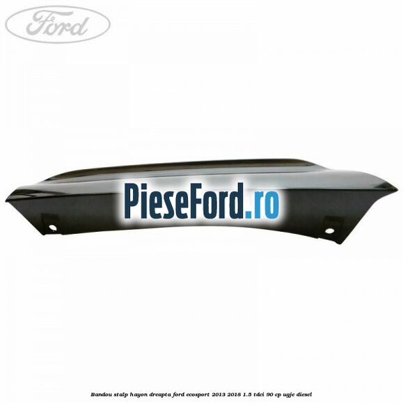 Bandou stalp hayon dreapta Ford EcoSport 2013-2018 1.5 TDCi 90 cp UGJE diesel