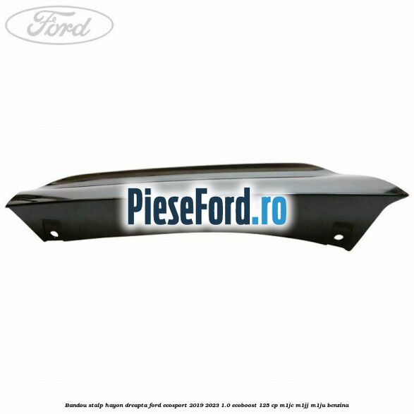 Bandou stalp hayon dreapta Ford EcoSport 2019-2023 1.0 EcoBoost 125 cp M1JC, M1JJ, M1JU benzina