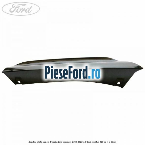 Bandou stalp hayon dreapta Ford EcoSport 2019-2023 1.5 TDCi EcoBlue 120 cp n/a diesel