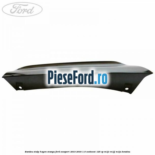 Bandou stalp hayon stanga Ford EcoSport 2013-2018 1.0 EcoBoost 125 cp M1JC, M1JJ, M1JU benzina