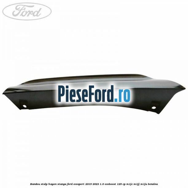 Bandou stalp hayon stanga Ford EcoSport 2019-2023 1.0 EcoBoost 125 cp M1JC, M1JJ, M1JU benzina