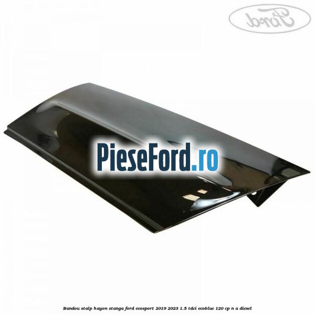 Bandou stalp hayon stanga Ford EcoSport 2019-2023 1.5 TDCi EcoBlue 120 cp n/a diesel