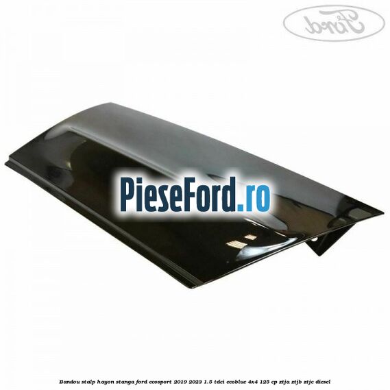 Bandou stalp hayon stanga Ford EcoSport 2019-2023 1.5 TDCi EcoBlue 4x4 125 cp ZTJA, ZTJB, ZTJC diesel