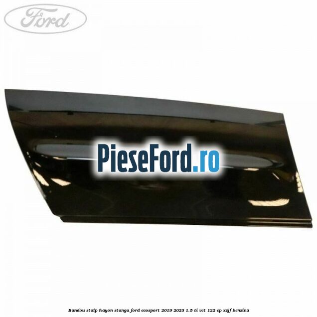 Bandou stalp hayon stanga Ford EcoSport 2019-2023 1.5 Ti-VCT 122 cp XZJF benzina
