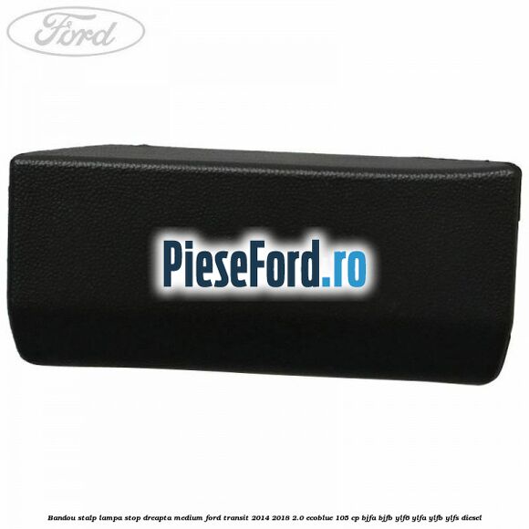 Bandou stalp lampa stop dreapta medium Ford Transit 2014-2018 2.0 EcoBlue 105 cp BJFA, BJFB, YLF6, YLFA, YLFB, YLFS diesel