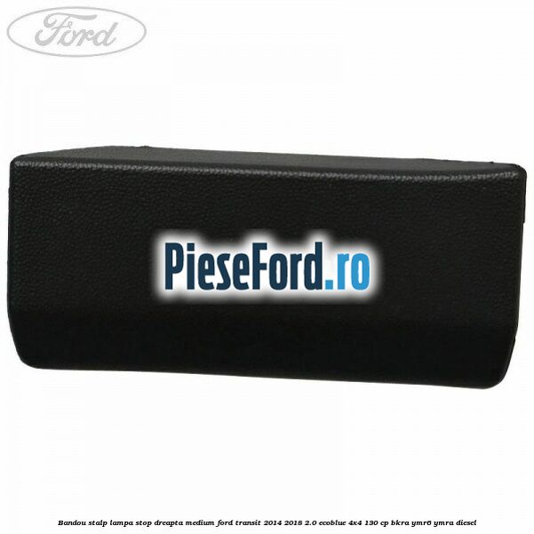 Bandou stalp lampa stop dreapta medium Ford Transit 2014-2018 2.0 EcoBlue 4x4 130 cp Bandou stalp lampa stop dreapta medium Ford Transit 2014-2018 2.0 EcoBlue 4x4 130 cp BKRA, YMR6, YMRA diesel