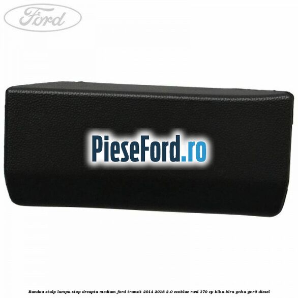 Bandou stalp lampa stop dreapta medium Ford Transit 2014-2018 2.0 EcoBlue RWD 170 cp BLHA, BLRA, YNHA, YNR6 diesel