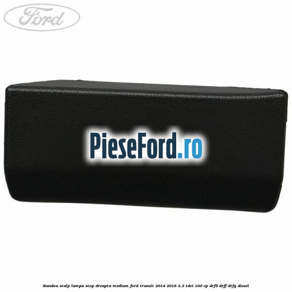 Bandou stalp lampa stop dreapta medium Ford Transit 2014-2018 2.2 TDCi 100 cp DRF5, DRFF, DRFG diesel