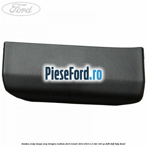 Bandou stalp lampa stop dreapta medium Ford Transit 2014-2018 2.2 TDCi 100 cp DRF5, DRFF, DRFG diesel