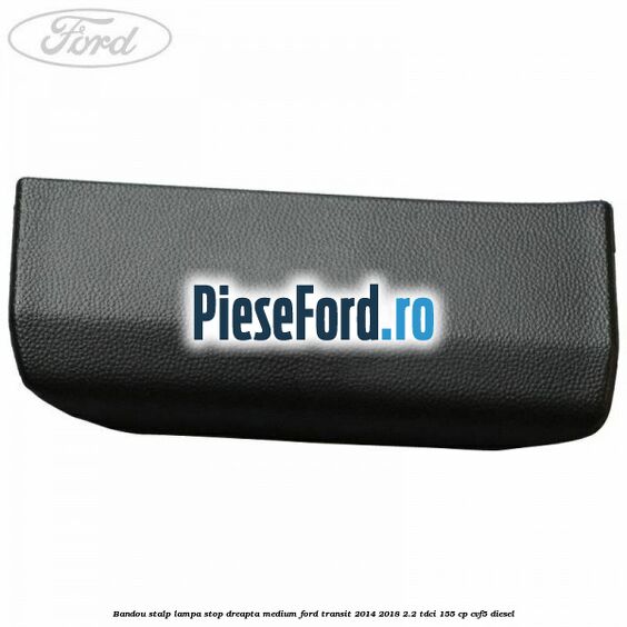 Bandou stalp lampa stop dreapta medium Ford Transit 2014-2018 2.2 TDCi 155 cp CVF5 diesel