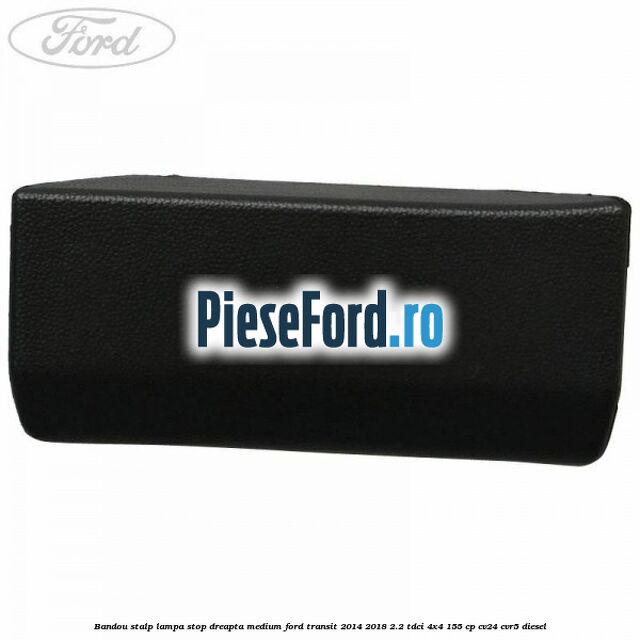Bandou stalp lampa stop dreapta medium Ford Transit 2014-2018 2.2 TDCi 4x4 155 cp CV24, CVR5 diesel