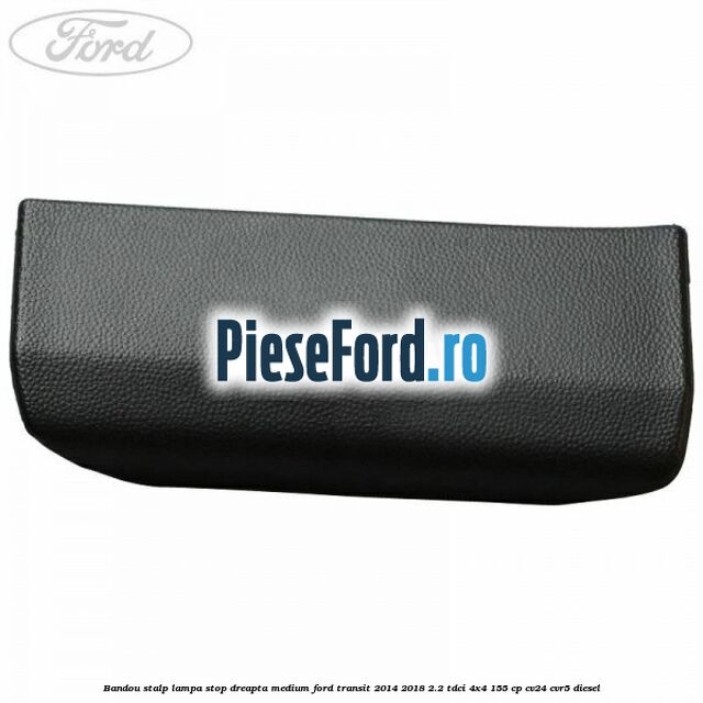 Bandou stalp lampa stop dreapta medium Ford Transit 2014-2018 2.2 TDCi 4x4 155 cp Bandou stalp lampa stop dreapta medium Ford Transit 2014-2018 2.2 TDCi 4x4 155 cp CV24, CVR5 diesel